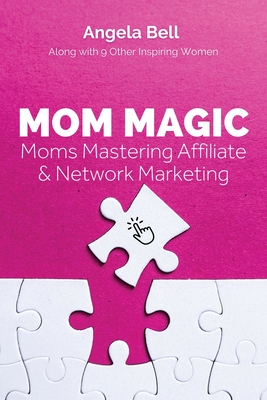 Mom Magic: Moms Mastering Network and Affiliate Marketing - Bell, Angela