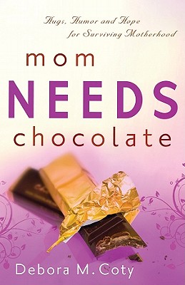 Mom Needs Chocolate: Hugs, Humor and Hope for Surviving Motherhood - Coty, Debora M