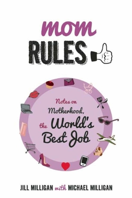 Mom Rules: Notes on Motherhood, the World's Best Job - Milligan, Jill, and Milligan, Michael