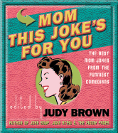 Mom, This Joke's for You: The Best Mom Jokes from the Funniest Comdeians - Brown, Judy