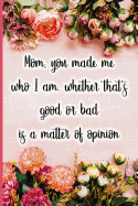 Mom, You Made Me Who I Am, Whether That's Good or Bad Is a Matter of Opinion