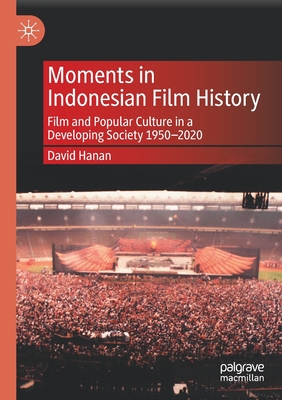 Moments in Indonesian Film History: Film and Popular Culture in a Developing Society 1950-2020 - Hanan, David