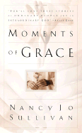 Moments of Grace: Stories of Ordinary People and an Extraordinary God - Sullivan, Nancy Jo