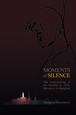 Moments of Silence: The Unforgetting of the October 6, 1976, Massacre in Bangkok - Winichakul, Thongchai