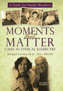 Moments That Matter: Cases in Ethical Eldercare: A Guide for Family Members