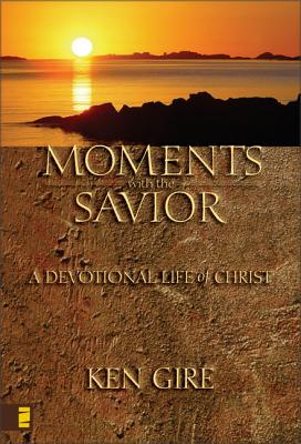 Moments with the Savior: A Devotional Life of Christ - Gire, Ken, Mr.