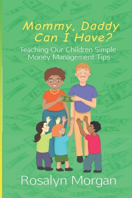 Mommy, Daddy Can I Have?: Teaching Our Children Simple Money Management Tips - Morgan, Rosalyn Fayette