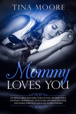 Mommy Loves You: An MDLG ABDL dynamic for littles. Mommy will lovingly diaper you, find your favorite pacifier and make sure you have all your stuffies - Moore, Tina