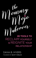 Mommy Mojo Makeover: 28 Tools to Reclaim Yourself & Reignite Your Relationship