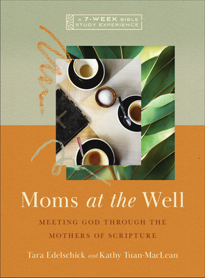 Moms at the Well: Meeting God Through the Mothers of Scripture-A 7-Week Bible Study with Video Access - Edelschick, Tara, and Tuan-MacLean, Kathy