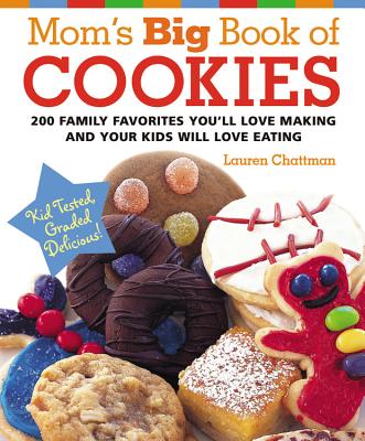 Mom's Big Book of Cookies: 200 Family Favorites You'll Love Making and Your Kids Will Love Eating - Chattman, Lauren