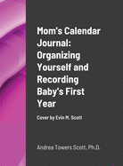 Mom's Calendar Journal: Organizing Yourself and Recording Baby's First Year: Cover by Evin M Scott