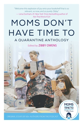 Moms Don't Have Time to: A Quarantine Anthology - Owens, Zibby (Editor)