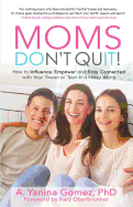 Moms Don't Quit!: How to Influence, Empower and Stay Connected with Your Tween or Teen in a Noisy World