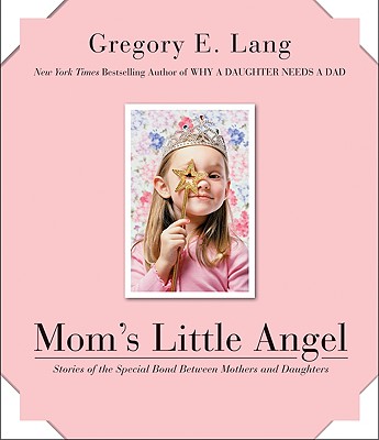Mom's Little Angel: Stories of the Special Bond Between Mothers and Daughters - Lang, Gregory E, Dr.