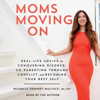 Moms Moving on: Real Life Advice on Conquering Divorce, Co-Parenting Through Conflict, and Becoming Your Best Self - Dempsey-Multack, Michelle