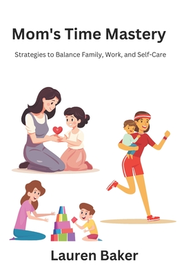 Mom's Time Mastery: Strategies to Balance Family, Work, and Self-Care - Baker, Lauren