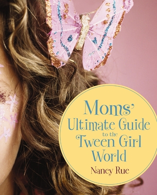 Moms' Ultimate Guide to the Tween Girl World - Rue, Nancy N