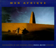 Mon Afrique: Photographs of Sub-Saharan Africa - Maitre, Pascal (Photographer), and Beyala, Calixthe (Preface by)