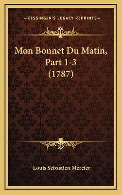 Mon Bonnet Du Matin, Part 1-3 (1787) - Mercier, Louis Sebastien