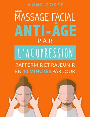 Mon Massage Facial Anti-Age par l'Acupression: Raffermir et Rajeunir en 10 Minutes par Jour - Coss?, Anne