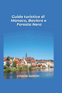 Monaco di Baviera, Baviera e Foresta Nera Guida turistica 2025: Scopri le incantevoli foreste della Germania, il fascino alpino e le citt? storiche