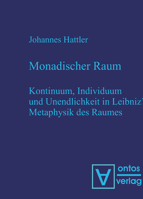 Monadischer Raum: Kontinuum, Individuum Und Unendlichkeit in Leibniz? Metaphysik Des Raumes - Hattler, Johannes