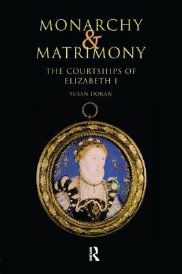 Monarchy and Matrimony: The Courtships of Elizabeth I - Doran, Susan