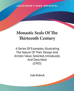 Monastic Seals Of The Thirteenth Century: A Series Of Examples, Illustrating The Nature Of Their Design And Artistic Value, Selected, Introduced, And Described (1902)