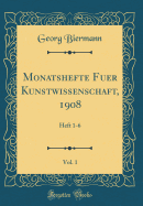 Monatshefte Fuer Kunstwissenschaft, 1908, Vol. 1: Heft 1-6 (Classic Reprint)