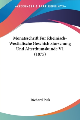 Monatsschrift Fur Rheinisch-Westfalische Geschichtsforschung Und Alterthumskunde V1 (1875) - Pick, Richard (Editor)