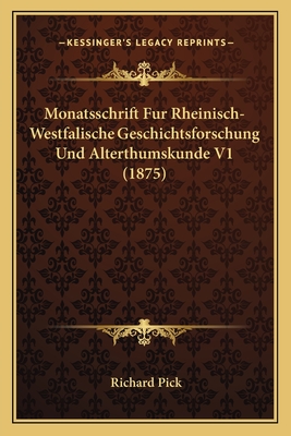 Monatsschrift Fur Rheinisch-Westfalische Geschichtsforschung Und Alterthumskunde V1 (1875) - Pick, Richard (Editor)