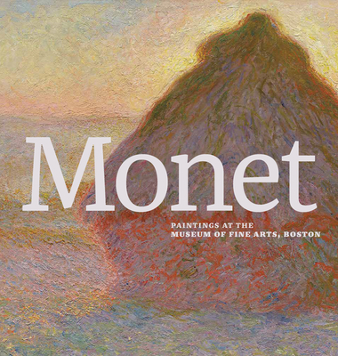 Monet: Paintings at the Museum of Fine Arts, Boston - Monet, Claude, and Hanson, Katie (Text by)