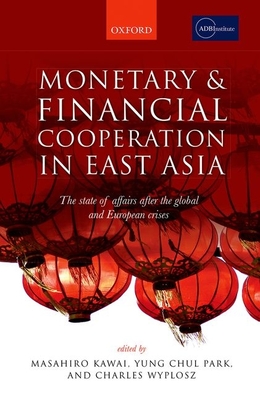 Monetary and Financial Cooperation in East Asia: The State of Affairs After the Global and European Crises - Kawai, Masahiro (Editor), and Park, Yung Chul (Editor), and Wyplosz, Charles (Editor)