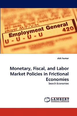 Monetary, Fiscal, and Labor Market Policies in Frictional Economies - Kumar, Alok