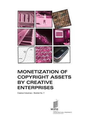 Monetization of Copyright Assets by Creative Enterprises - Creative Industries - Booklet No. 7 - Smith, Gordon V (Prepared for publication by), and Yossifov, Vladimir (Prepared for publication by)