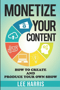 Monetize Your Content: How To Create and Produce Your Own Show