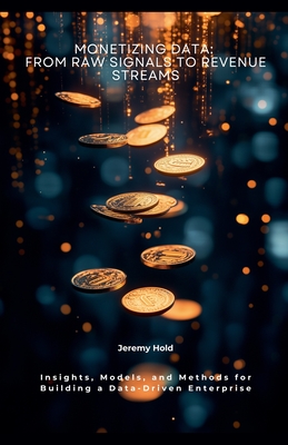 Monetizing Data: From Raw Signals to Revenue Streams - Hold, Jeremy