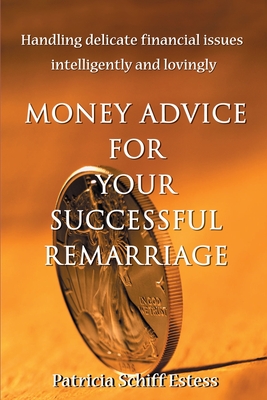Money Advice for Your Successful Remarriage: Handling Delicate Financial Issues Intelligently and Lovingly - Estess, Patricia Schiff, and S Estess