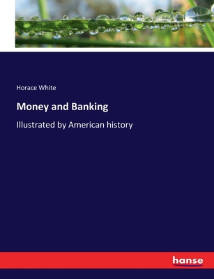 Money and Banking: Illustrated by American history - White, Horace