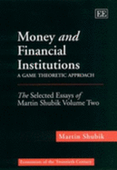 Money and Financial Institutions - A Game Theoretic Approach: The Selected Essays of Martin Shubik Volume Two