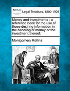 Money and Investments: A Reference Book for the Use of Those Desiring Information in the Handling of Money or the Investment Therof