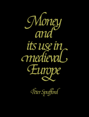 Money and Its Use in Medieval Europe - Spufford, Peter