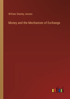 Money and the Mechanism of Exchange - Jevons, William Stanley