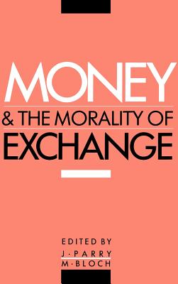 Money and the Morality of Exchange - Parry, Jonathan P (Editor), and Bloch, M (Editor)
