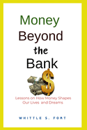 Money Beyond the Bank: Lessons on How Money Shapes Our Lives and Dreams
