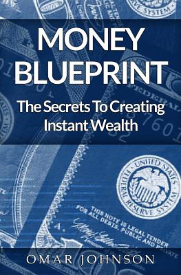 Money BluePrint: The Secrets To Creating Instant Wealth - Johnson, Omar