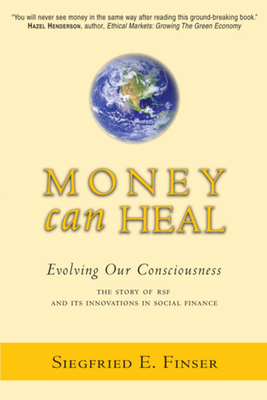 Money Can Heal: Evolving Our Consciousnessthe Story of Rsf and Its Innovations in Social Finance - Finser, Siegfried