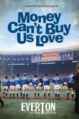 Money Can't Buy Us Love: Everton in the 1960s - Buckland, Gavin