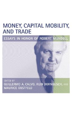 Money, Capital Mobility, and Trade: Essays in Honor of Robert A. Mundell - Calvo, Guillermo A (Editor), and Dornbusch, Rudiger (Editor), and Obstfeld, Maurice (Editor)